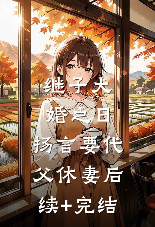 继子大婚之日，扬言要代父休妻后续+完结