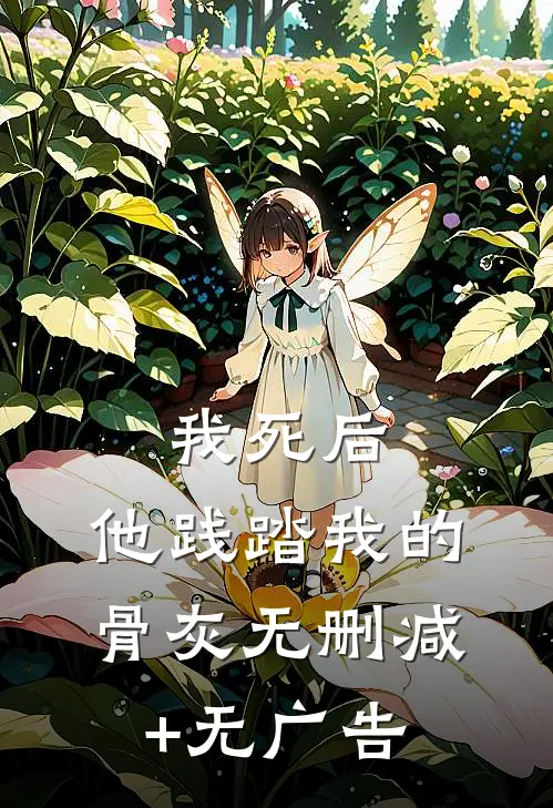 我死后，他践踏我的骨灰无删减+无广告
