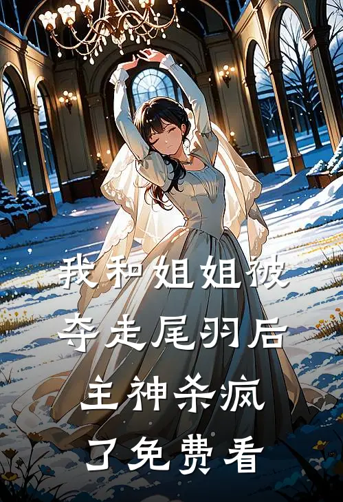 我和姐姐被夺走尾羽后，主神杀疯了免费看