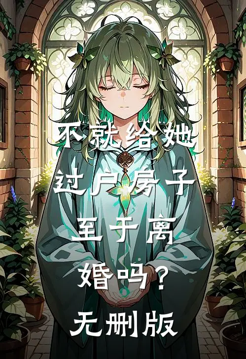 不就给她过户房子，至于离婚吗？无删版