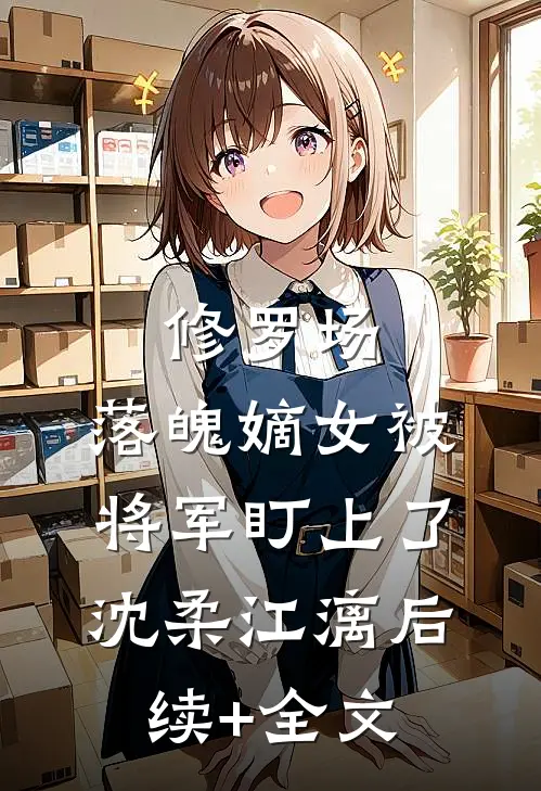 修罗场：落魄嫡女被将军盯上了沈柔江漓后续+全文