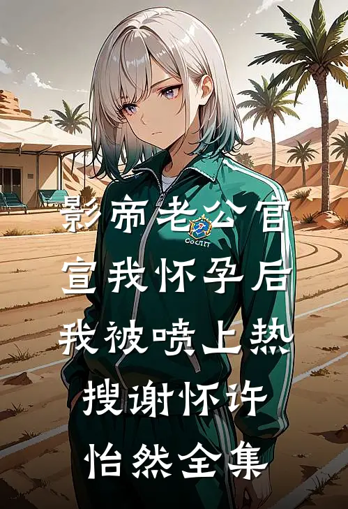 影帝老公官宣我怀孕后，我被喷上热搜谢怀许怡然全集