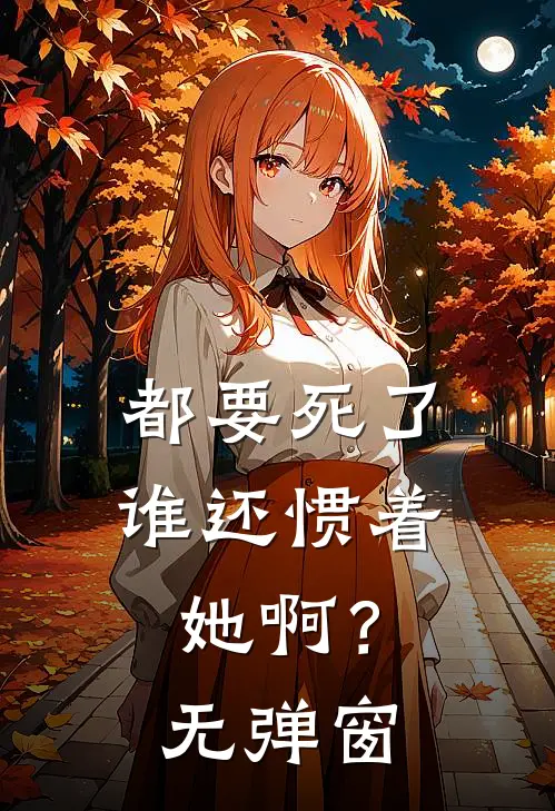 都要死了，谁还惯着她啊？无弹窗