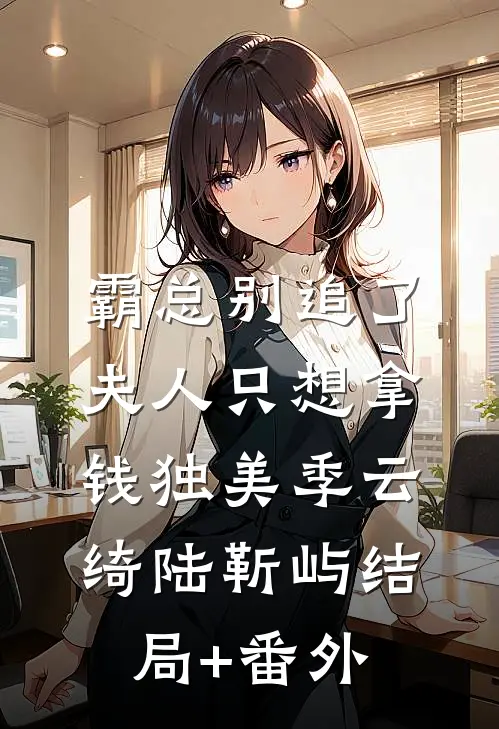 霸总别追了，夫人只想拿钱独美季云绮陆靳屿结局+番外