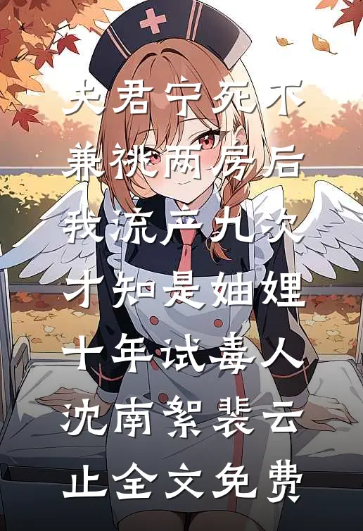 夫君宁死不兼祧两房后，我流产九次，才知是妯娌十年试毒人沈南絮裴云止全文免费