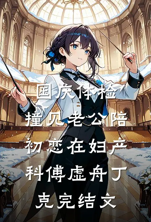 国庆体检，撞见老公陪初恋在妇产科傅虚舟丁克完结文