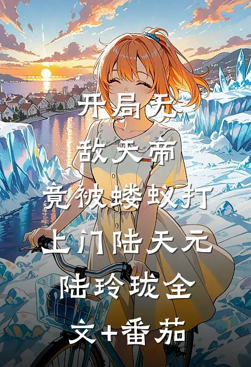 开局无敌天帝，竟被蝼蚁打上门陆天元陆玲珑全文+番茄