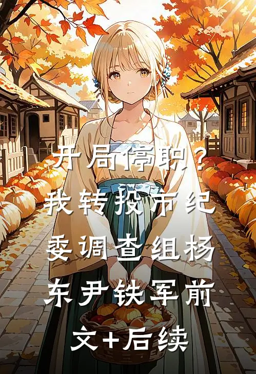 开局停职？我转投市纪委调查组杨东尹铁军前文+后续