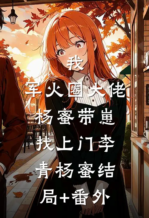 我，军火圈大佬，杨蜜带崽找上门李青杨蜜结局+番外