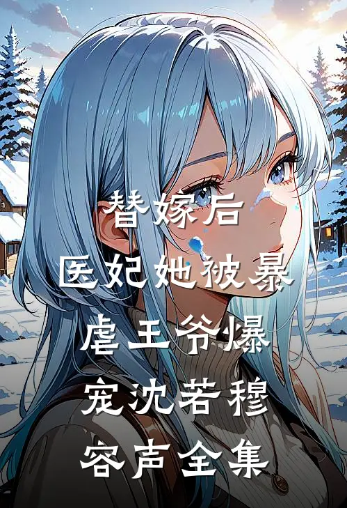 替嫁后，医妃她被暴虐王爷爆宠沈若穆容声全集