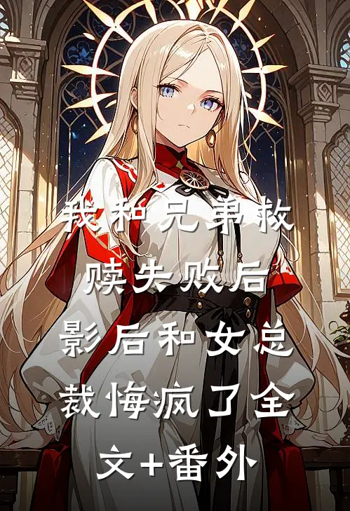 我和兄弟救赎失败后，影后和女总裁悔疯了全文+番外