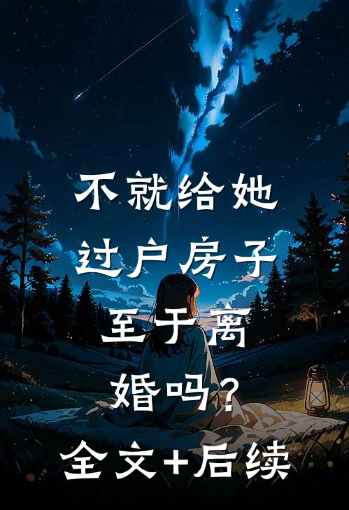 不就给她过户房子，至于离婚吗？全文+后续