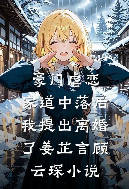 豪门虐恋：家道中落后我提出离婚了姜芷言顾云琛小说