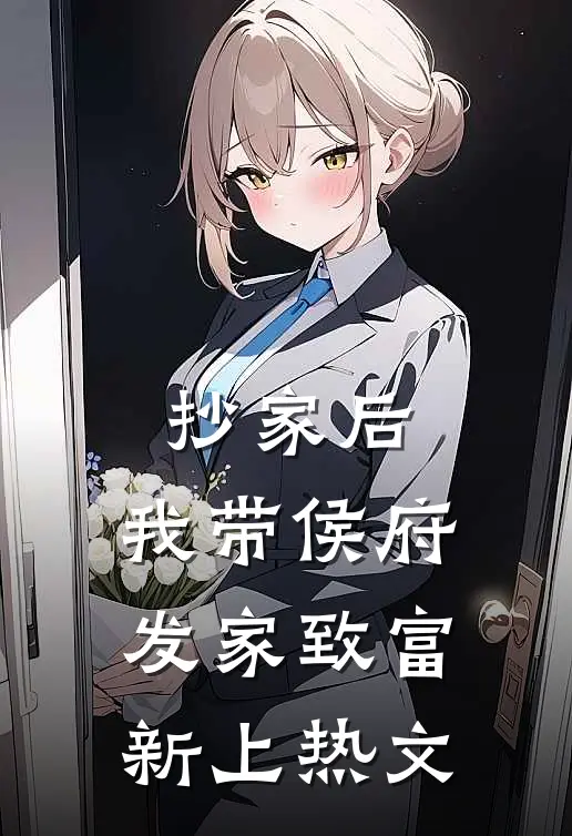 抄家后，我带侯府发家致富新上热文