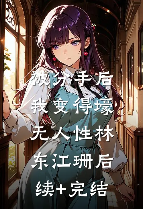 被分手后，我变得壕无人性林东江珊后续+完结