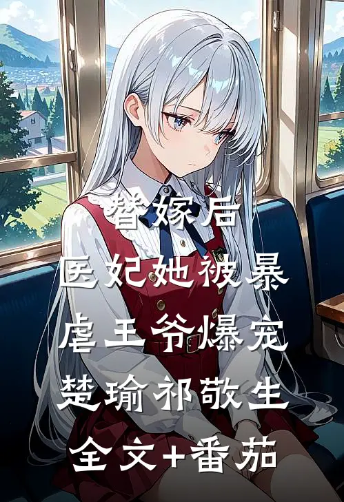 替嫁后，医妃她被暴虐王爷爆宠楚瑜祁敬生全文+番茄