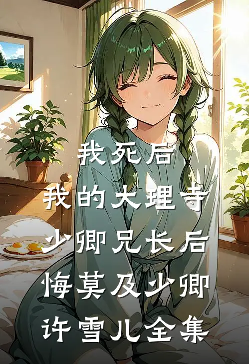 我死后，我的大理寺少卿兄长后悔莫及少卿许雪儿全集