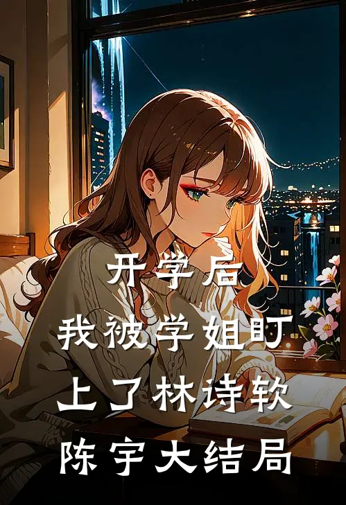 开学后，我被学姐盯上了林诗软陈宇大结局