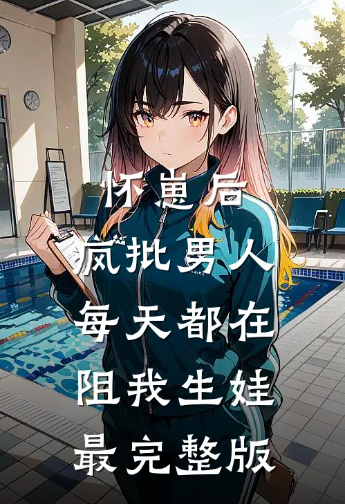 怀崽后，疯批男人每天都在阻我生娃最完整版
