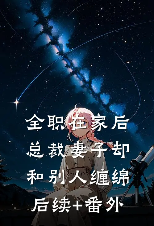 全职在家后，总裁妻子却和别人缠绵后续+番外