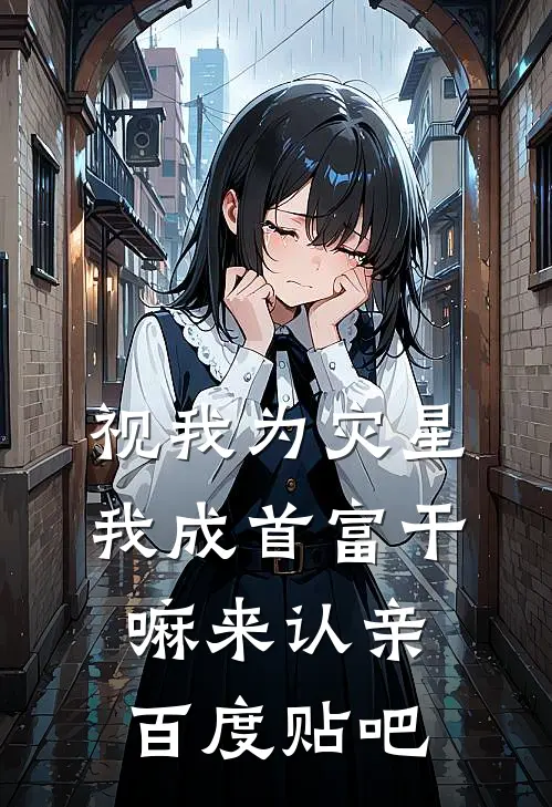 视我为灾星，我成首富干嘛来认亲百度贴吧