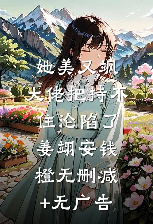 她美又飒，大佬把持不住沦陷了姜翊安钱橙无删减+无广告
