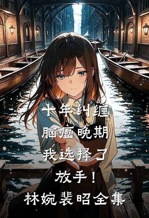 十年纠缠：脑癌晚期，我选择了放手！林婉裴昭全集