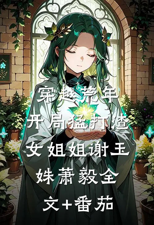 穿越荒年：开局猛打渣女姐姐谢玉姝萧毅全文+番茄