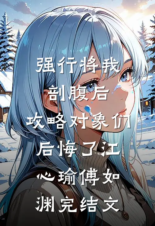 强行将我剖腹后，攻略对象们后悔了江心瑜傅如渊完结文