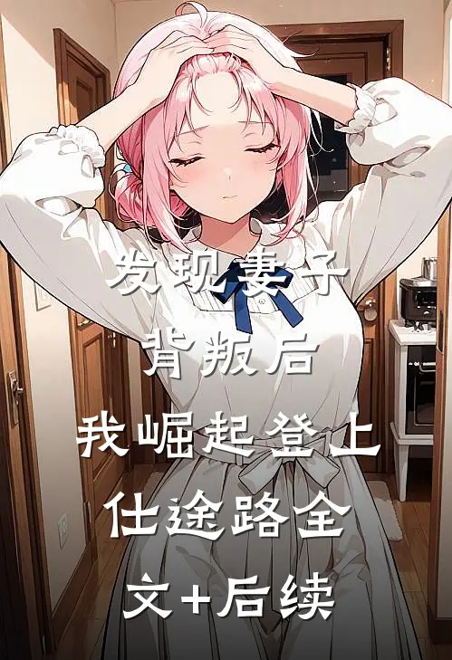 发现妻子背叛后，我崛起登上仕途路全文+后续