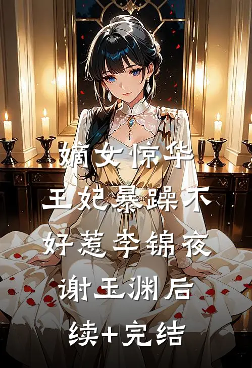 嫡女惊华：王妃暴躁不好惹李锦夜谢玉渊后续+完结