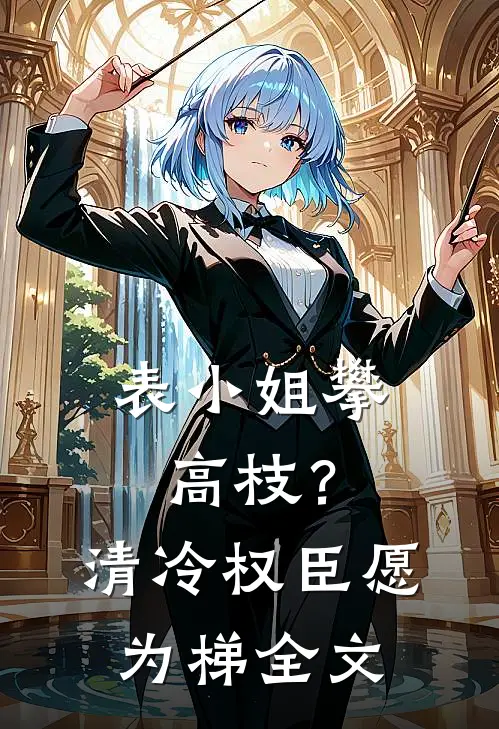 表小姐攀高枝？清冷权臣愿为梯全文