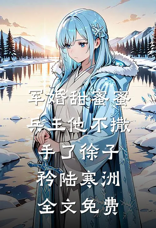 军婚甜蜜蜜，兵王他不撒手了徐子矜陆寒洲全文免费
