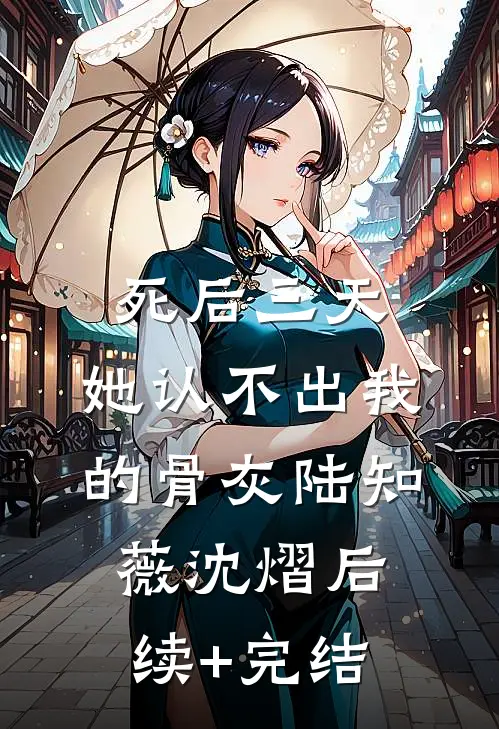 死后三天，她认不出我的骨灰陆知薇沈熠后续+完结