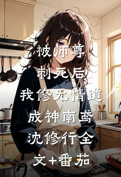 被师尊刺死后，我修无情道成神南鸢沈修行全文+番茄
