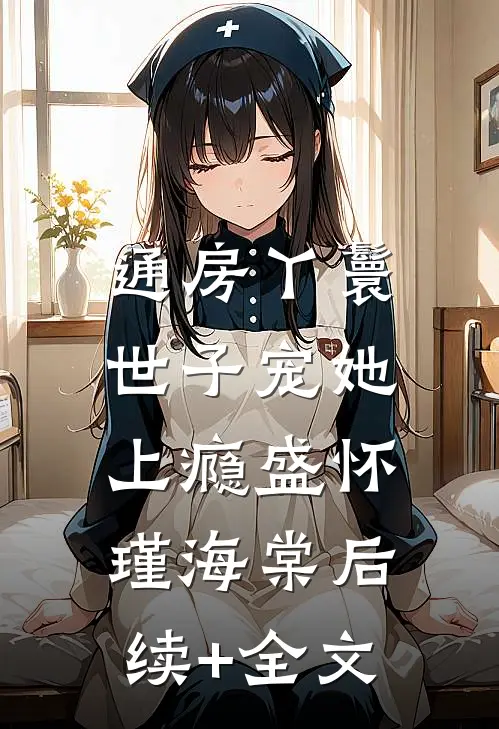 通房丫鬟，世子宠她上瘾盛怀瑾海棠后续+全文