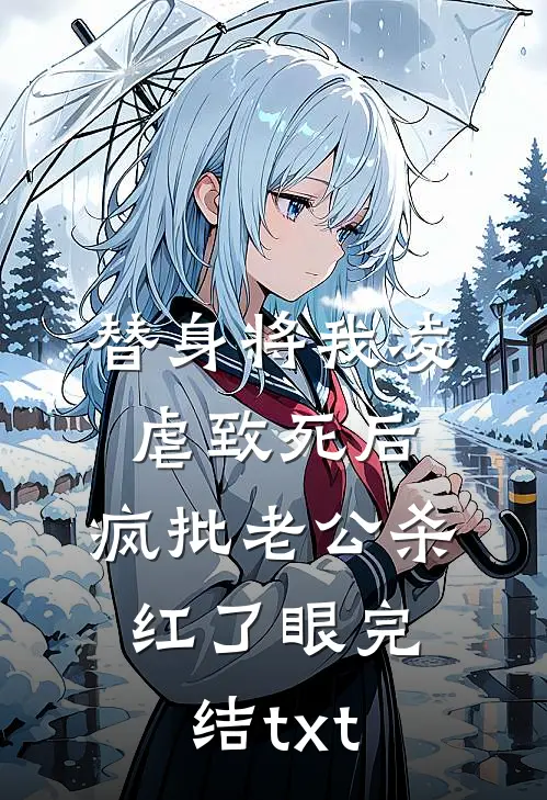 替身将我凌虐致死后，疯批老公杀红了眼完结txt