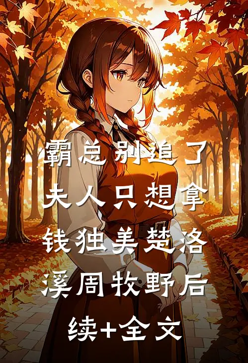 霸总别追了，夫人只想拿钱独美楚洛溪周牧野后续+全文