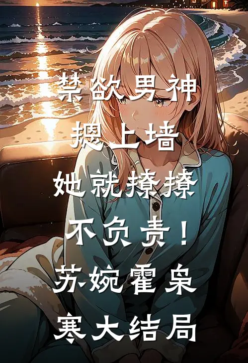 禁欲男神摁上墙，她就撩撩不负责！苏婉霍枭寒大结局