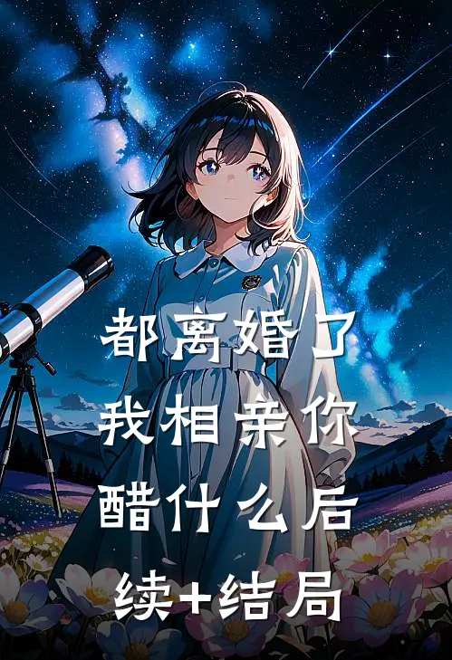 都离婚了，我相亲你醋什么后续+结局