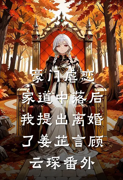 豪门虐恋：家道中落后我提出离婚了姜芷言顾云琛番外