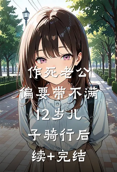作死老公，偏要带不满12岁儿子骑行后续+完结