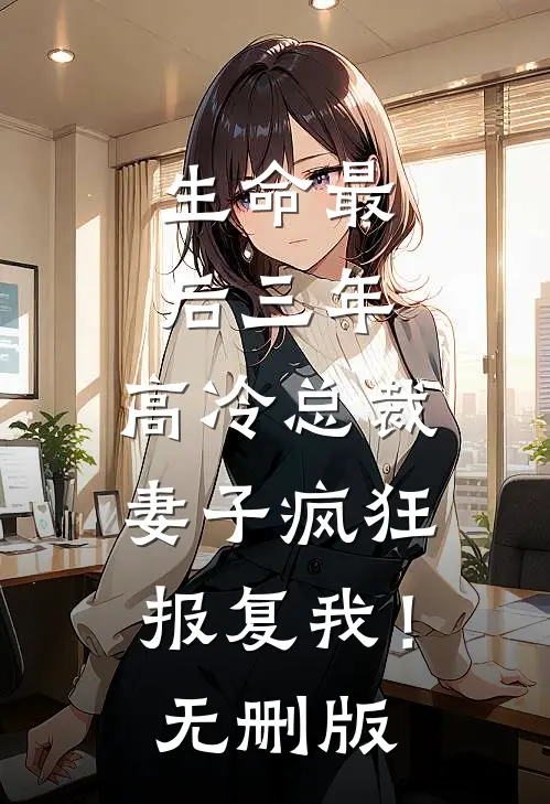 生命最后三年，高冷总裁妻子疯狂报复我！无删版