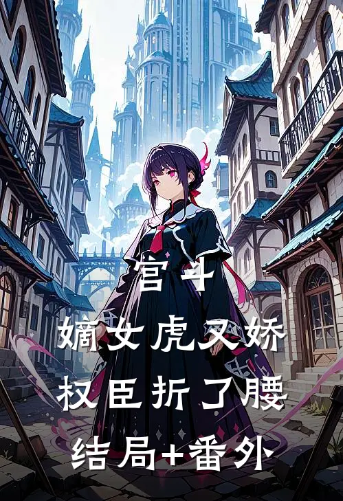 宫斗：嫡女虎又娇，权臣折了腰结局+番外