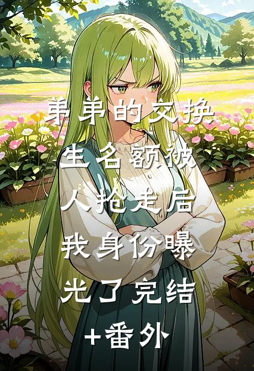 弟弟的交换生名额被人抢走后，我身份曝光了完结+番外