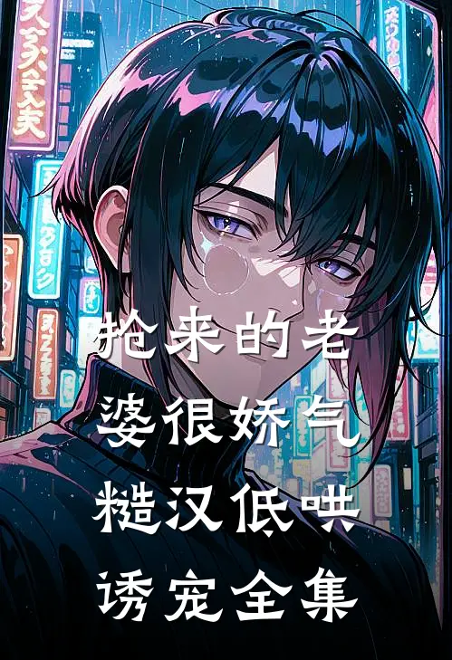 抢来的老婆很娇气，糙汉低哄诱宠全集