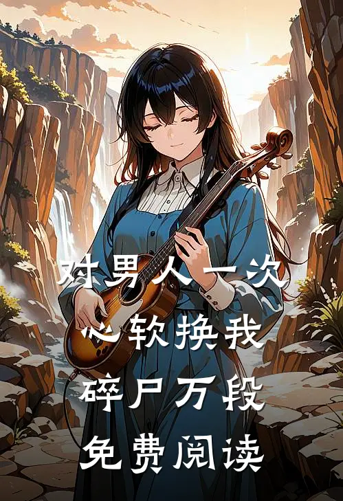对男人一次心软换我碎尸万段免费阅读