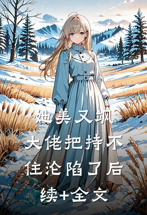 她美又飒，大佬把持不住沦陷了后续+全文