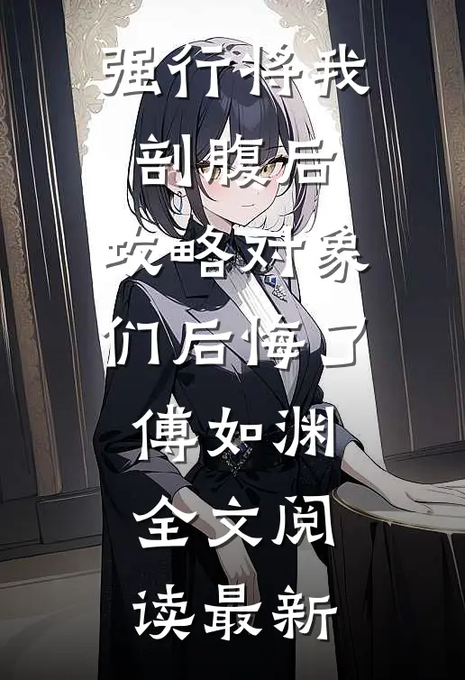 强行将我剖腹后，攻略对象们后悔了傅如渊全文阅读最新