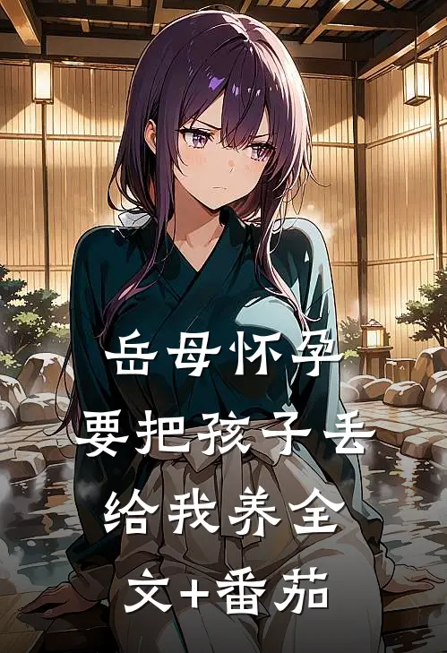岳母怀孕，要把孩子丢给我养全文+番茄